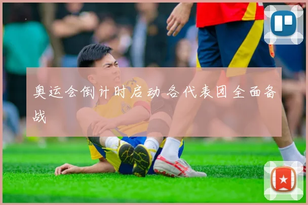 奥运会倒计时启动 各代表团全面备战