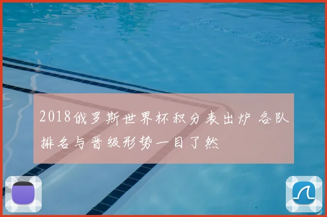 2018俄罗斯世界杯积分表出炉 各队排名与晋级形势一目了然