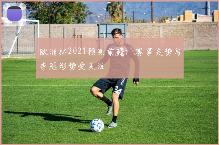 欧洲杯2021预测前瞻:赛事走势与夺冠形势受关注