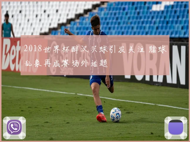 2018世界杯醉汉买球引发关注 赌球乱象再成赛场外话题