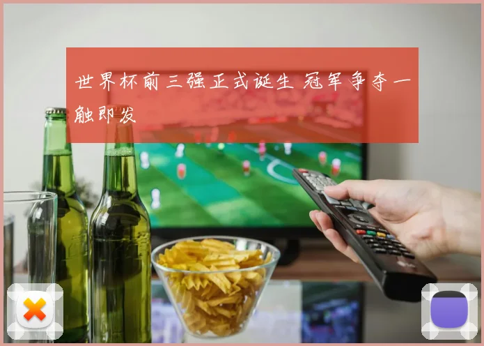 世界杯前三强正式诞生 冠军争夺一触即发