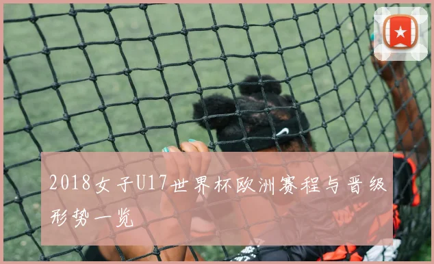 2018女子U17世界杯欧洲赛程与晋级形势一览